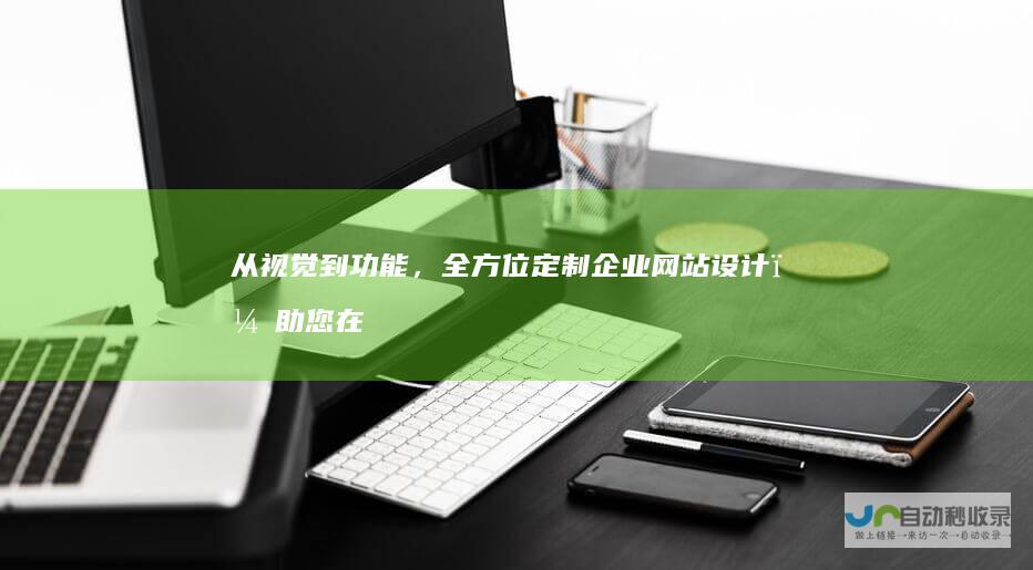 从视觉到功能，全方位定制企业网站设计，助您在线成功
